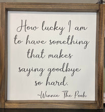 Load image into Gallery viewer, How lucky I am to have something that makes saying goodbye so hard, farmhouse sign, Inspirational, wall décor